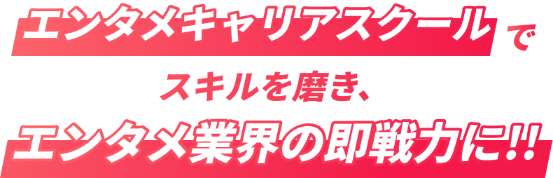 エンタメキャリアスクールでスキルを磨き、エンタメ業界の即戦力に!!